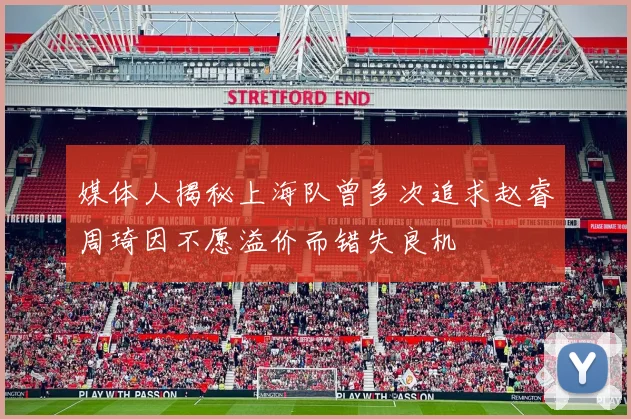 媒体人揭秘上海队曾多次追求赵睿周琦因不愿溢价而错失良机