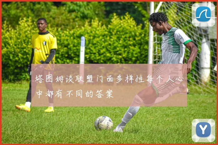塔图姆谈联盟门面多样性每个人心中都有不同的答案