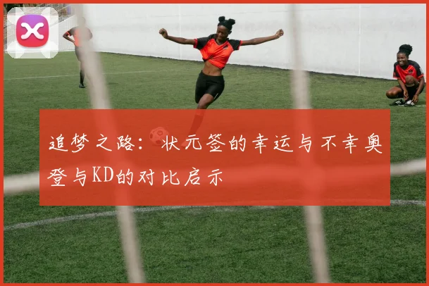 追梦之路：状元签的幸运与不幸奥登与KD的对比启示