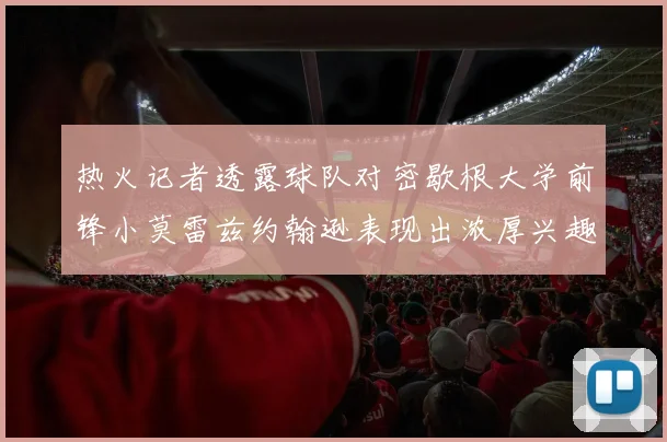热火记者透露球队对密歇根大学前锋小莫雷兹约翰逊表现出浓厚兴趣