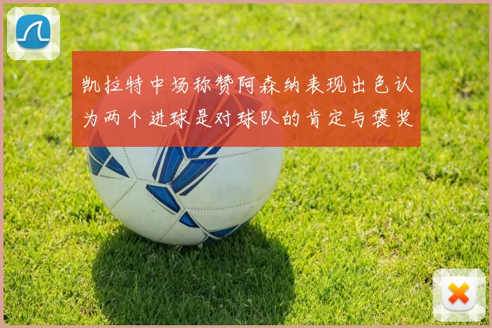 凯拉特中场称赞阿森纳表现出色认为两个进球是对球队的肯定与褒奖