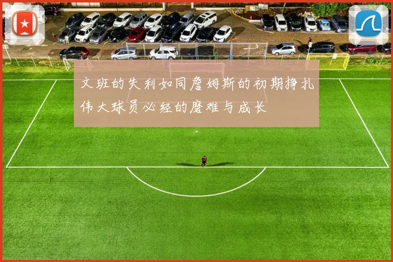 文班的失利如同詹姆斯的初期挣扎伟大球员必经的磨难与成长