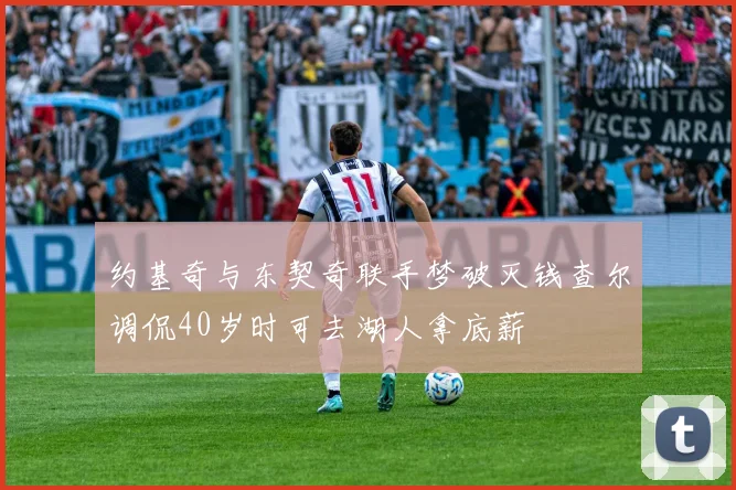 约基奇与东契奇联手梦破灭钱查尔调侃40岁时可去湖人拿底薪