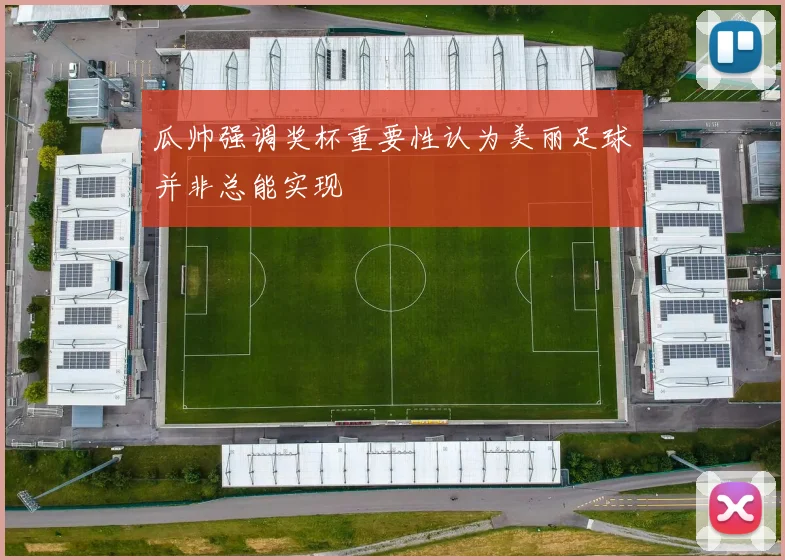 瓜帅强调奖杯重要性认为美丽足球并非总能实现