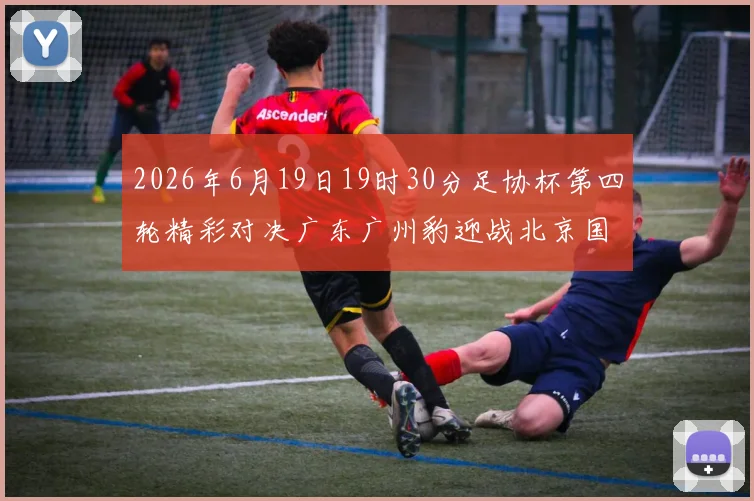 2026年6月19日19时30分足协杯第四轮精彩对决广东广州豹迎战北京国安