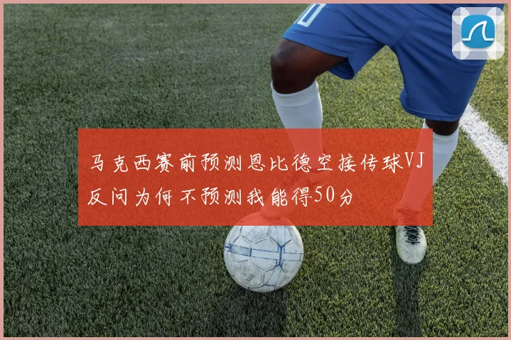 马克西赛前预测恩比德空接传球VJ反问为何不预测我能得50分
